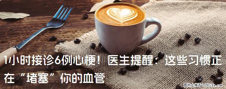 1小时接诊6例心梗！医生提醒：这些习惯正在“堵塞”你的血管 - 通辽生活资讯 - 通辽28生活网 tongliao.28life.com